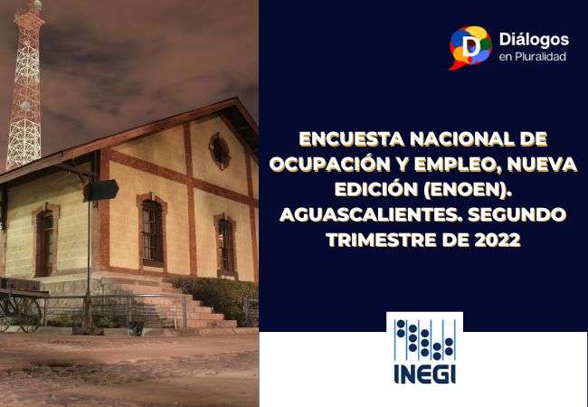 ENCUESTA NACIONAL DE OCUPACIÓN Y EMPLEO, NUEVA EDICIÓN (ENOEN). AGUASCALIENTES. SEGUNDO TRIMESTRE DE 2022