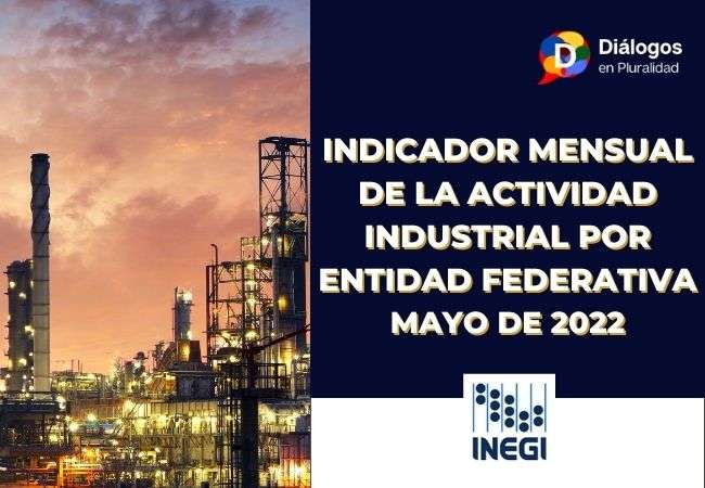 Indicador mensual de la Actividad Industrial por entidad Federativa Mayo de 2022