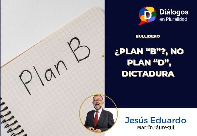 ¿PLAN “B”?, NO PLAN “D”, DICTADURA