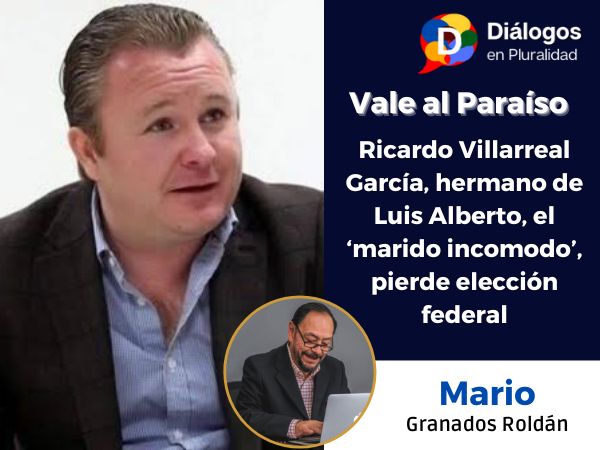 Ricardo Villarreal García, hermano de Luis Alberto, el ‘marido incomodo’, pierde elección federal