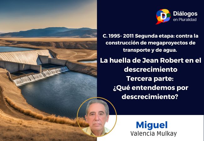 C. 1995- 2011 Segunda etapa: contra la construcción de megaproyectos detransporte y de agua. La huella de Jean Robert en el descrecimiento Tercera parte: ¿Qué entendemos por descrecimiento?