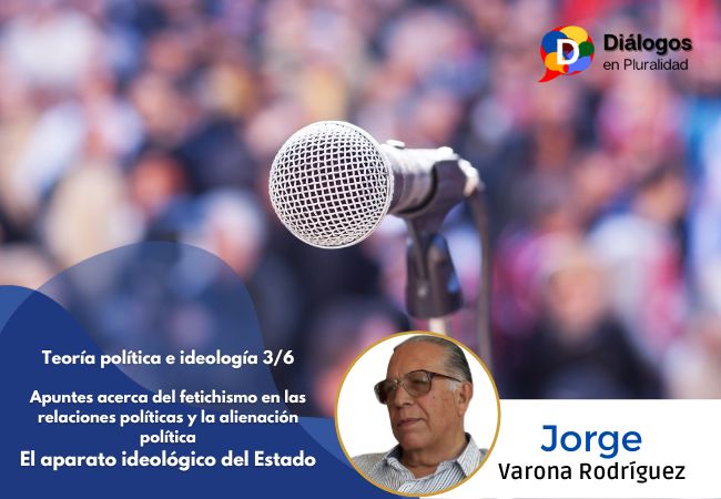 Teoría política e ideología 3/6 Apuntes acerca del fetichismo en las relaciones políticas y la alienación política. El aparato ideológico del Estado