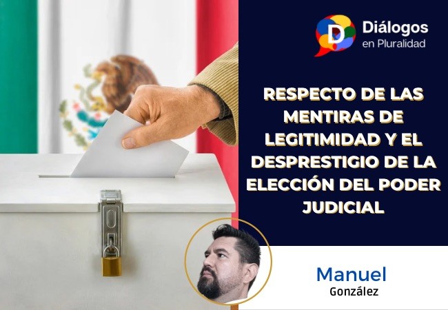 Respecto de las mentiras de legitimidad y el desprestigio de la elección del poder judicial