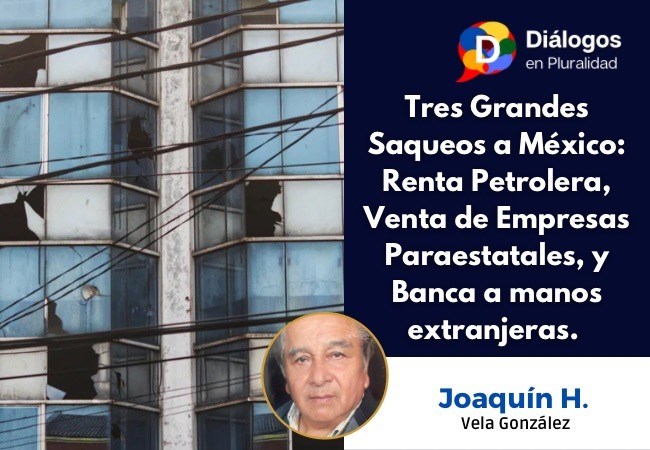 Tres Grandes Saqueos a México: Renta Petrolera, Venta de Empresas Paraestatales, y Banca a manos extranjeras. 