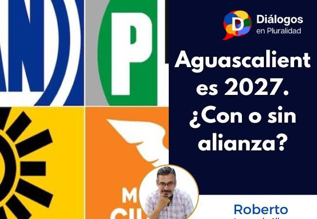 Aguascalientes 2027.  ¿Con o sin alianza?
