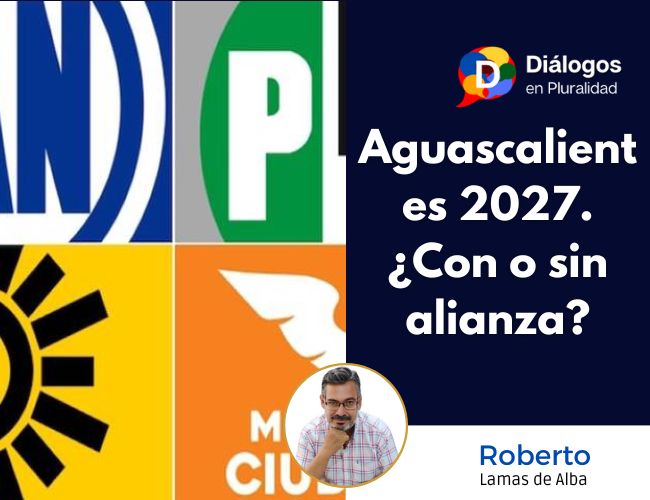 Aguascalientes 2027. ¿Con o sin alianza?
