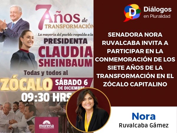 SENADORA NORA RUVALCABA INVITA A PARTICIPAR EN LA CONMEMORACIÓN DE LOS SIETE AÑOS DE LA TRANSFORMACIÓN EN EL ZÓCALO CAPITALINO