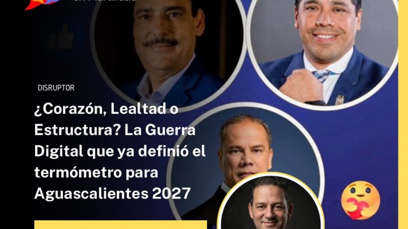 ¿Corazón, Lealtad o Estructura? La Guerra Digital que ya definió el termómetro para Aguascalientes 2027