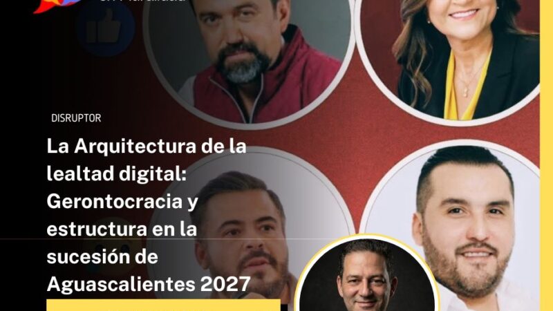 La Arquitectura de la lealtad digital: Gerontocracia y estructura en la sucesión de Aguascalientes 2027