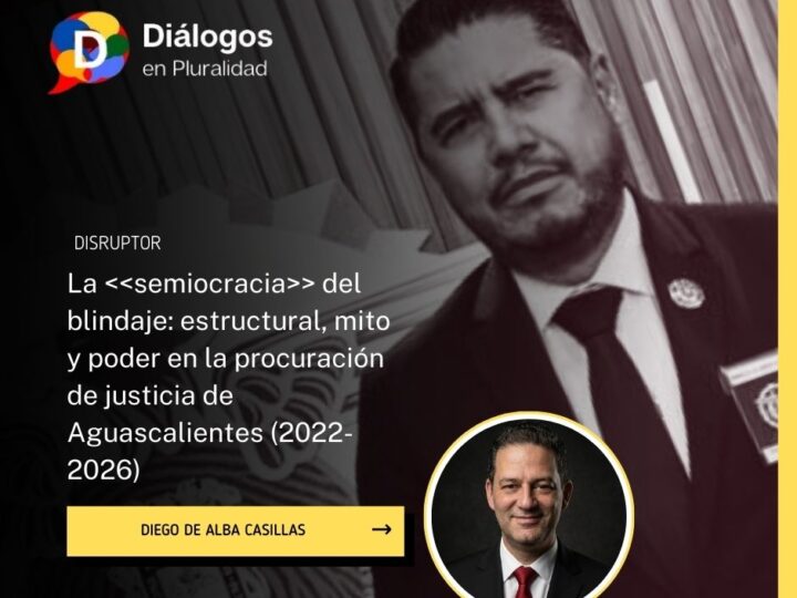 La semiocracia del blindaje: estructural, mito y poder en la procuración de justicia de Aguascalientes (2022-2026)