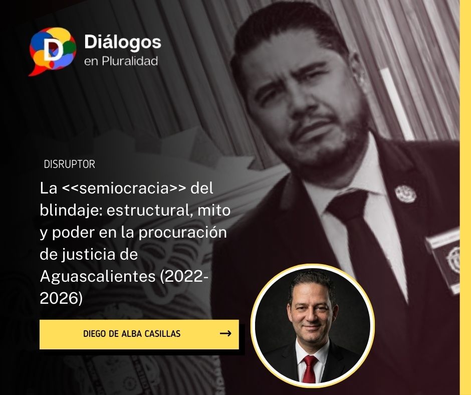 La semiocracia del blindaje: estructural, mito y poder en la procuración de justicia de Aguascalientes (2022-2026)