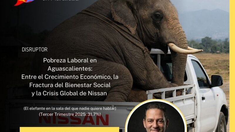 Pobreza Laboral en Aguascalientes: Entre el crecimiento económico, la fractura del Bienestar Social y la CRISIS GLOBAL DE NISSAN