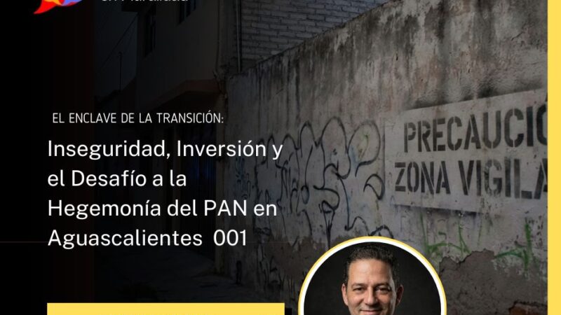 El Enclave de la Transición: Inseguridad, Inversión y el Desafío a la Hegemonía del PAN en Aguascalientes /001