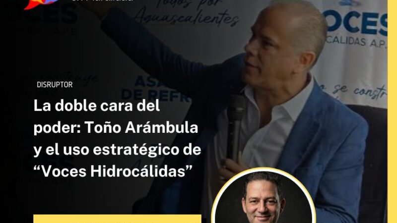 La doble cara del poder: Toño Arámbula y el uso estratégico de “Voces Hidrocálidas”