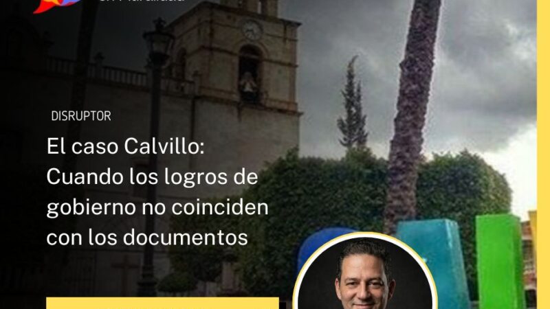 El caso Calvillo: Cuando los logros de gobierno no coinciden con los documentos