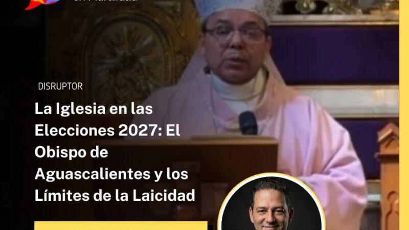La Iglesia en las Elecciones 2027: El Obispo de Aguascalientes y los Límites de la Laicidad
