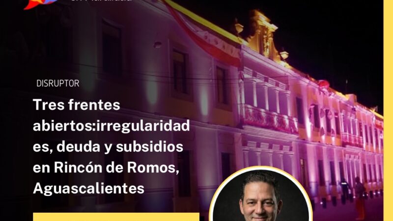 Tres frentes abiertos:irregularidades, deuda y subsidios en Rincón de Romos, Aguascalientes