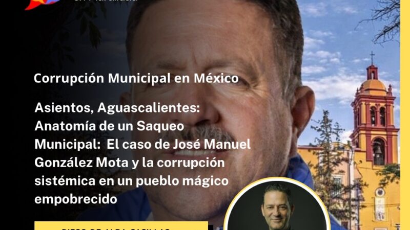 Corrupción municipal en México: el caso de Asientos, Aguascalientes y la red de desvío de recursos del alcalde José Manuel González Mota