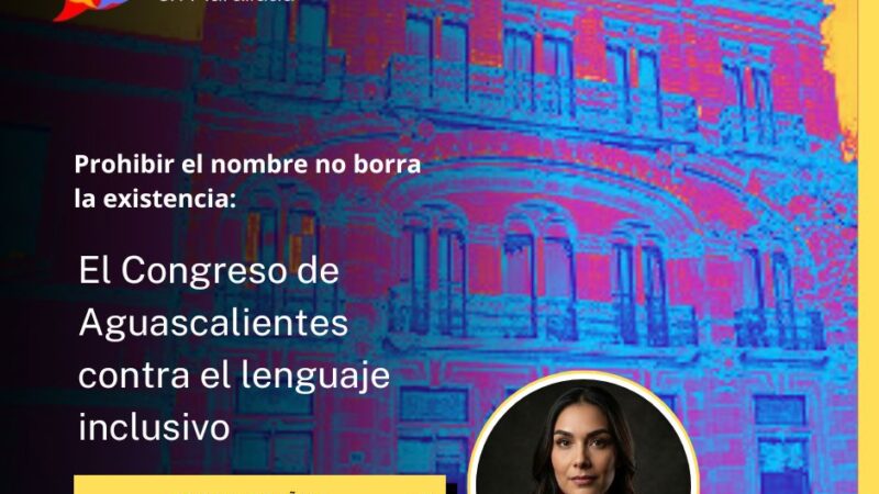 Prohibir el nombre no borra la existencia: El Congreso de Aguascalientes contra el lenguaje inclusivo