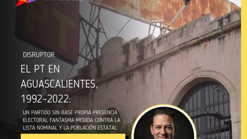 El PT en Aguascalientes, 1992–2022: un partido sin base propia presencia electoral fantasma medida contra la Lista Nominal y la población estatal