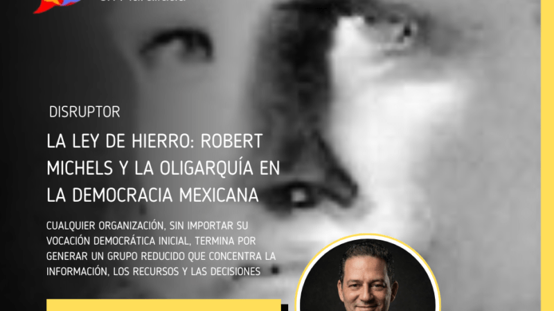La Ley de Hierro: Robert Michels y la oligarquía en la democracia mexicana