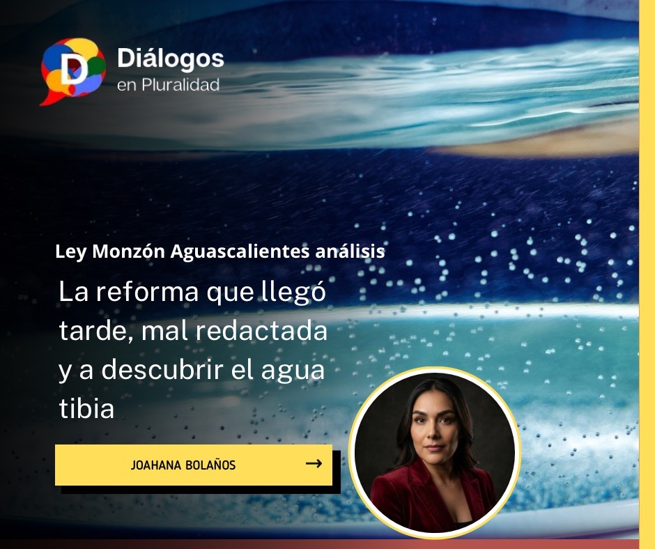 La reforma que llegó tarde, mal redactada y a descubrir el agua tibia: Ley Monzón Aguascalientes análisis