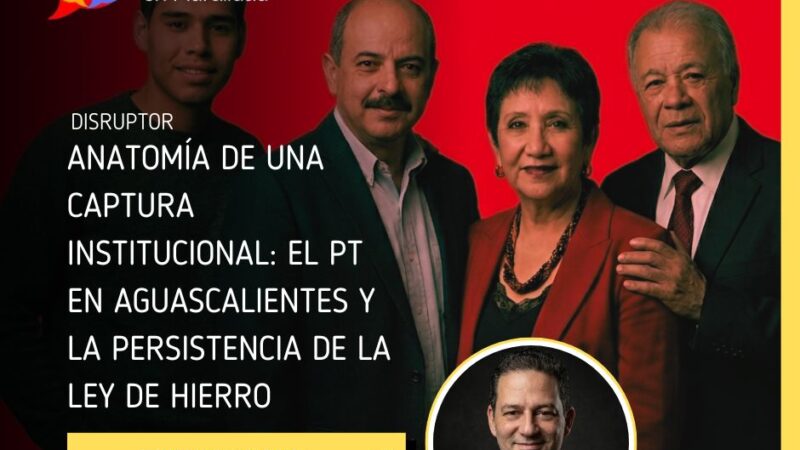 Anatomía de una captura institucional: el PT en Aguascalientes y la persistencia de la ley de hierro
