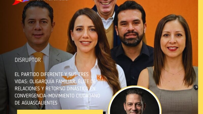 El partido diferente y sus tres vidas: oligarquía familiar, élite de relaciones y retorno dinástico en Convergencia–Movimiento Ciudadano de Aguascalientes