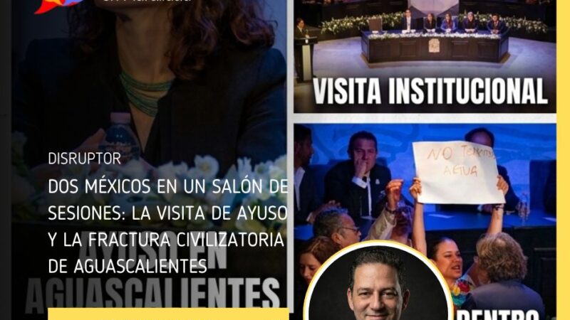Dos Méxicos en un salón de sesiones: La visita de Ayuso y la fractura civilizatoria de Aguascalientes