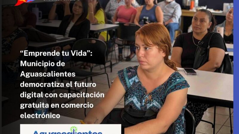 “Emprende tu Vida”: Municipio de Aguascalientes democratiza el futuro digital con capacitación gratuita en comercio electrónico