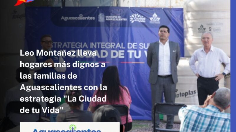 Leo Montañez lleva hogares más dignos a las familias de Aguascalientes con la estrategia «La Ciudad de tu Vida»