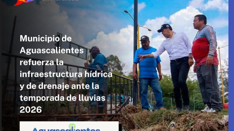 Municipio de Aguascalientes refuerza la infraestructura hídrica y de drenaje ante la temporada de lluvias 2026