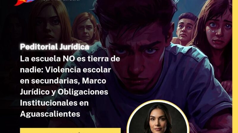 La escuela NO es tierra de nadie: Violencia escolar en secundarias, Marco Jurídico y Obligaciones Institucionales en Aguascalientes