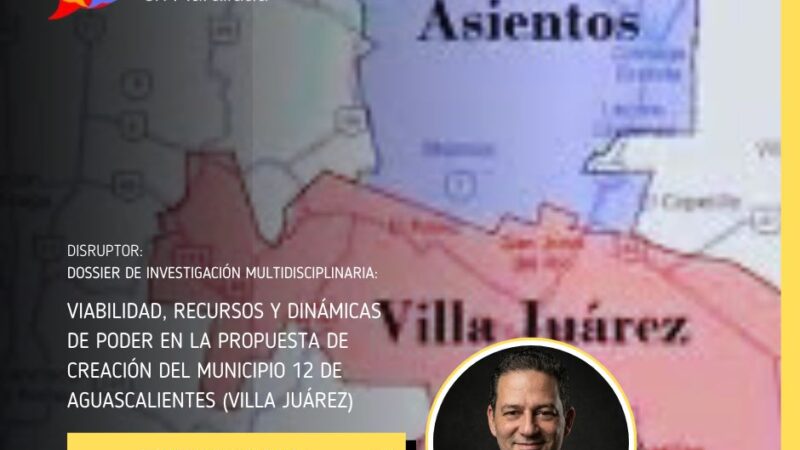 Dossier de investigación multidisciplinaria: Viabilidad, recursos y dinámicas de poder en la propuesta de creación del municipio 12 de Aguascalientes (Villa Juárez)