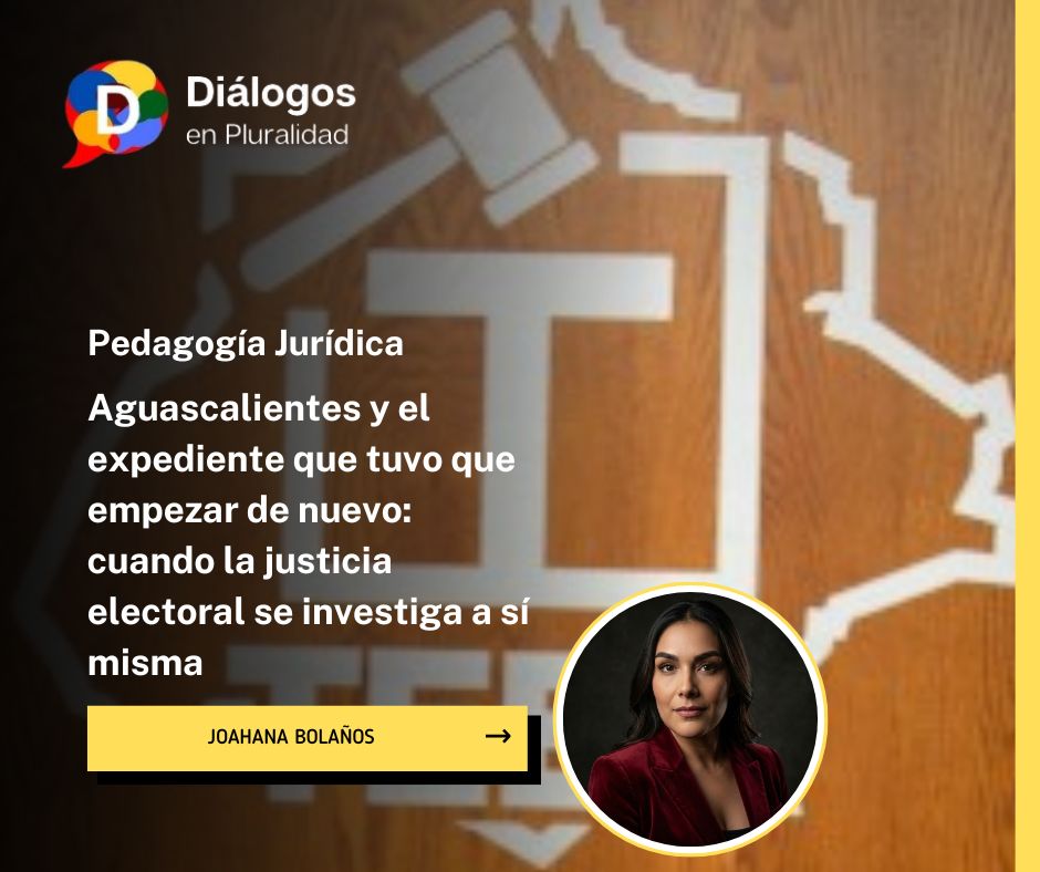Aguascalientes y el expediente que tuvo que empezar de nuevo: cuando la justicia electoral se investiga a sí misma