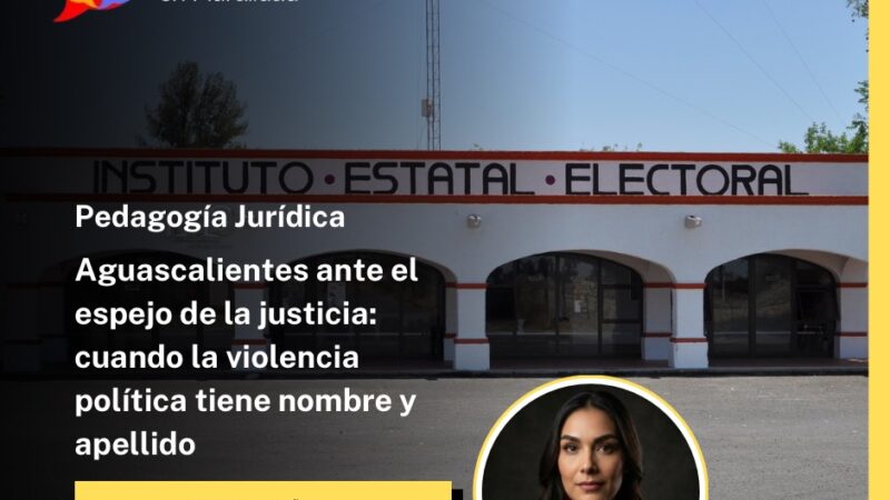 Aguascalientes ante el espejo de la justicia: cuando la violencia política tiene nombre y apellido
