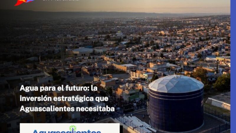 Agua para el futuro: la inversión estratégica que Aguascalientes necesitaba