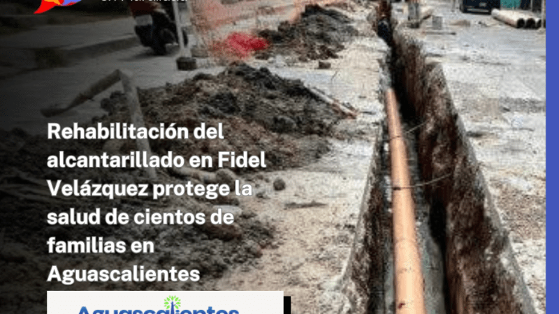 Rehabilitación del alcantarillado en Fidel Velázquez protege la salud de cientos de familias en Aguascalientes