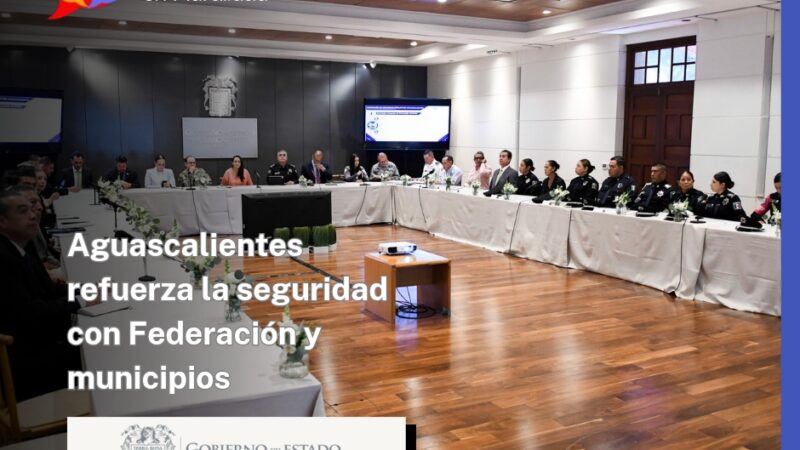 Aguascalientes refuerza la seguridad con Federación y municipios