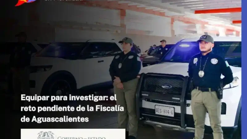 Equipar para investigar: el reto pendiente de la Fiscalía de Aguascalientes