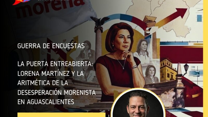 La puerta entreabierta: Lorena Martínez y la aritmética de la desesperación morenista en Aguascalientes
