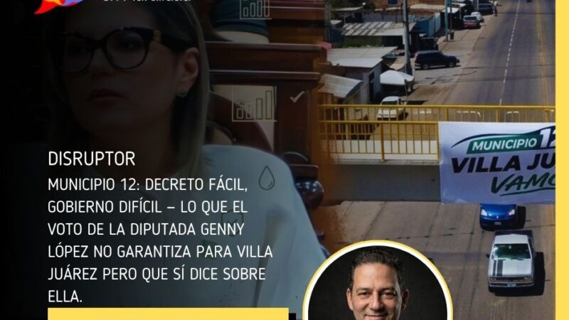 Municipio 12: decreto fácil, gobierno difícil — lo que el voto de la diputada Genny López no garantiza para Villa Juárez pero que sí dice sobre ella.