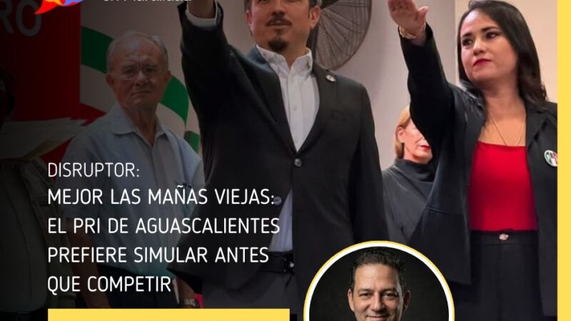 Mejor las mañas viejas: el PRI de Aguascalientes prefiere simular antes que competir