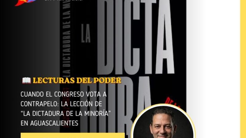 Cuando el Congreso vota a contrapelo: la lección de “La dictadura de la minoría” en Aguascalientes