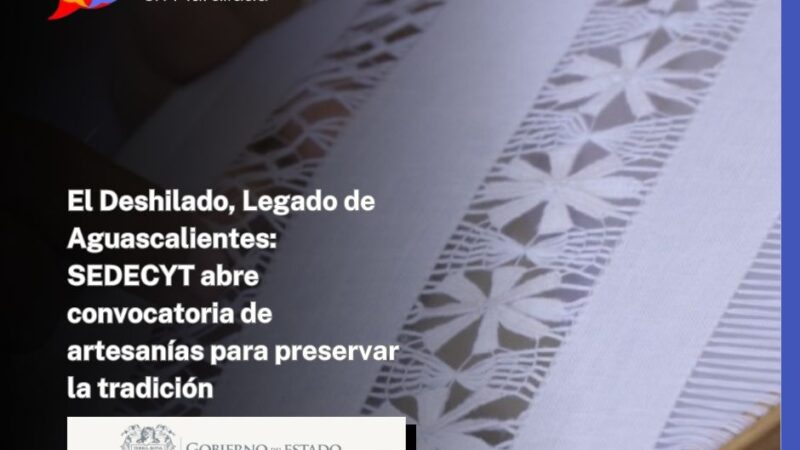 El Deshilado, Legado de Aguascalientes: SEDECYT abre convocatoria de artesanías para preservar la tradición