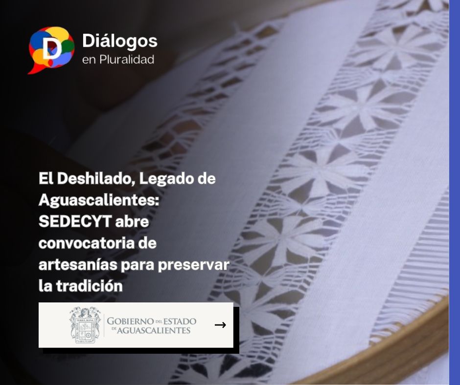 El Deshilado, Legado de Aguascalientes: SEDECYT abre convocatoria de artesanías para preservar la tradición