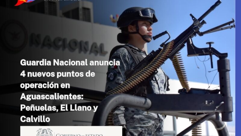 Guardia Nacional anuncia 4 nuevos puntos de operación en Aguascalientes: Peñuelas, El Llano y Calvillo