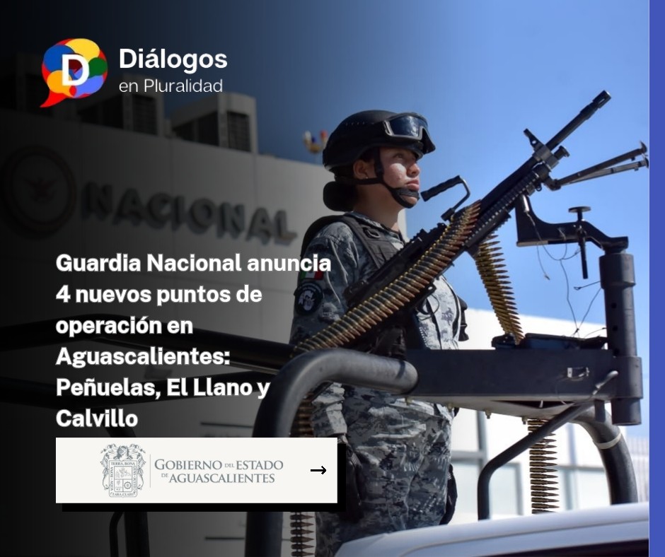 Guardia Nacional anuncia 4 nuevos puntos de operación en Aguascalientes: Peñuelas, El Llano y Calvillo