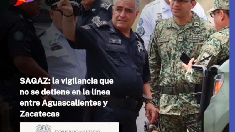 SAGAZ: la vigilancia que no se detiene en la línea entre Aguascalientes y Zacatecas
