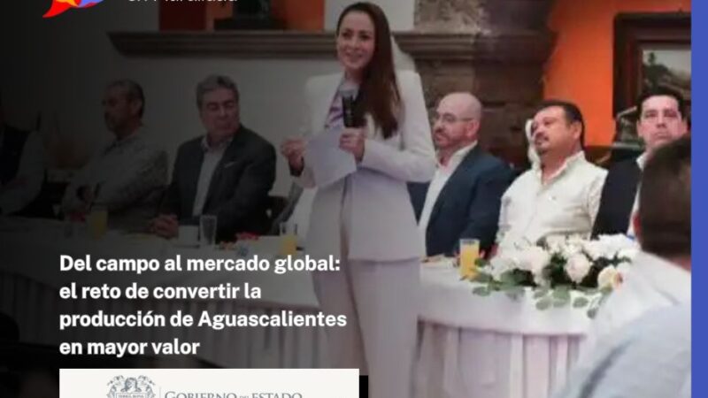 Del campo al mercado global: el reto de convertir la producción de Aguascalientes en mayor valor